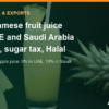 Vietnamese Fruit Juice to the UAE and Saudi Arabia: CEPA Duties, Sugar Tax, Labels, Halal – AgrifoodV